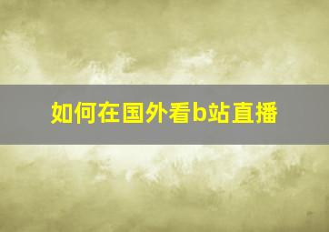 如何在国外看b站直播