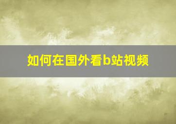 如何在国外看b站视频