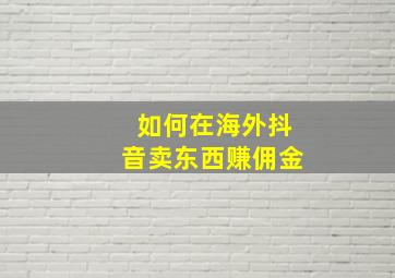 如何在海外抖音卖东西赚佣金