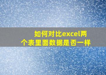 如何对比excel两个表里面数据是否一样