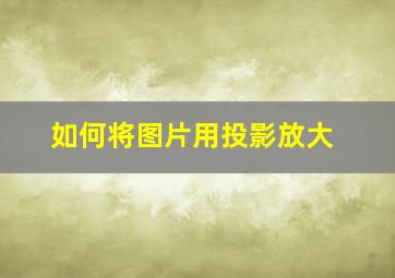 如何将图片用投影放大