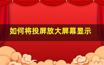 如何将投屏放大屏幕显示