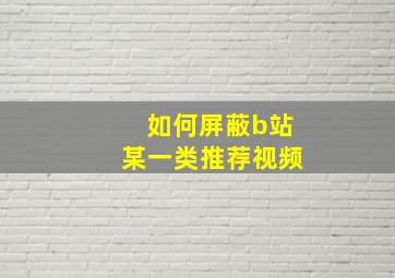 如何屏蔽b站某一类推荐视频