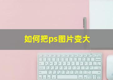 如何把ps图片变大