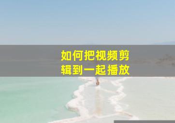 如何把视频剪辑到一起播放