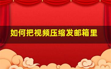 如何把视频压缩发邮箱里