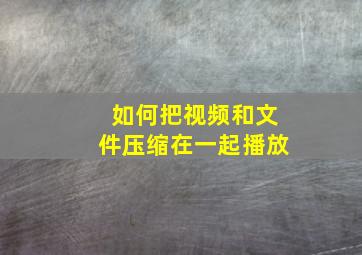 如何把视频和文件压缩在一起播放