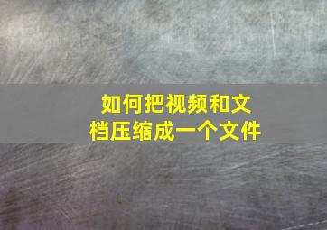 如何把视频和文档压缩成一个文件