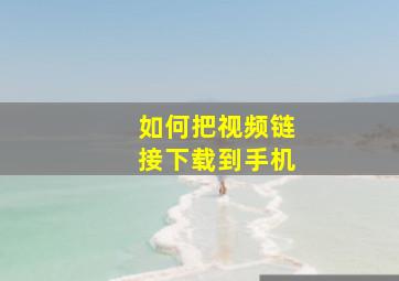 如何把视频链接下载到手机