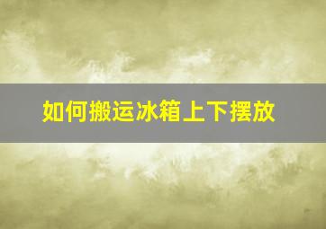 如何搬运冰箱上下摆放