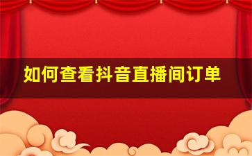 如何查看抖音直播间订单