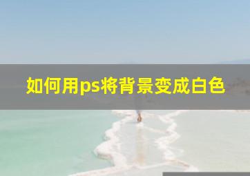 如何用ps将背景变成白色