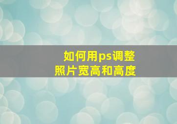 如何用ps调整照片宽高和高度