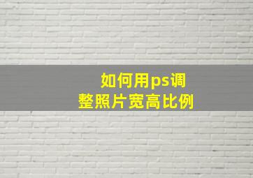 如何用ps调整照片宽高比例