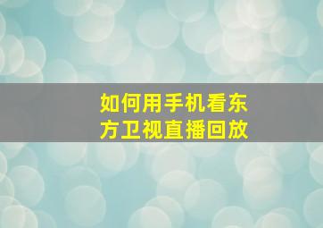 如何用手机看东方卫视直播回放