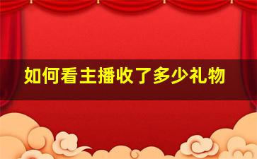 如何看主播收了多少礼物