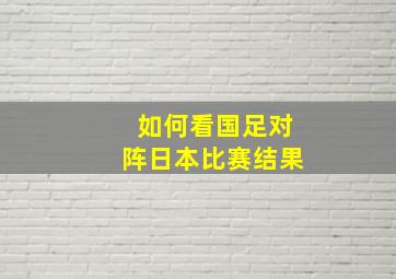 如何看国足对阵日本比赛结果