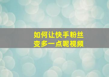 如何让快手粉丝变多一点呢视频