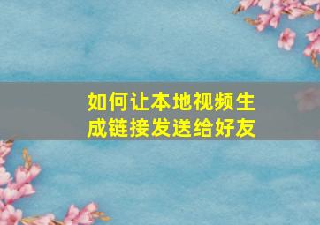 如何让本地视频生成链接发送给好友