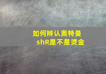 如何辨认奥特曼shR是不是烫金