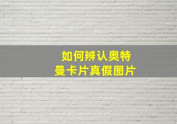 如何辨认奥特曼卡片真假图片