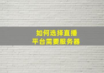 如何选择直播平台需要服务器