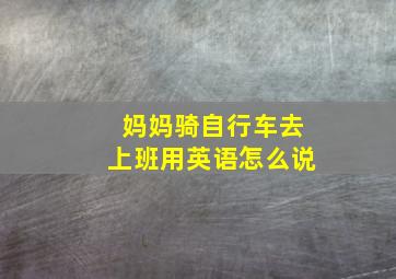 妈妈骑自行车去上班用英语怎么说