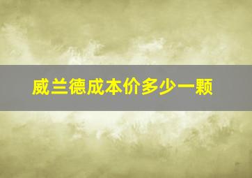 威兰德成本价多少一颗