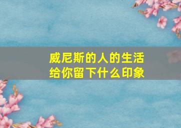 威尼斯的人的生活给你留下什么印象