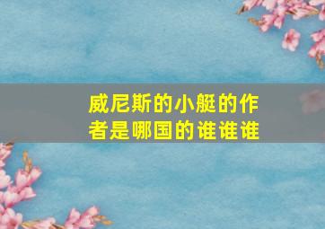 威尼斯的小艇的作者是哪国的谁谁谁