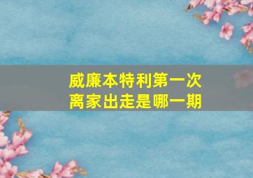 威廉本特利第一次离家出走是哪一期