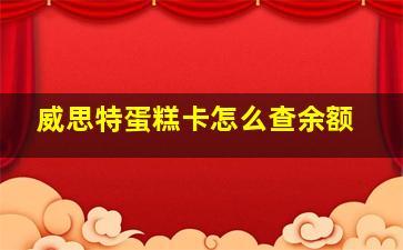 威思特蛋糕卡怎么查余额