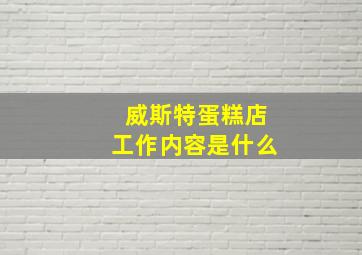 威斯特蛋糕店工作内容是什么