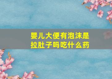 婴儿大便有泡沫是拉肚子吗吃什么药