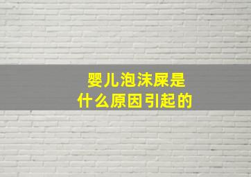 婴儿泡沫屎是什么原因引起的