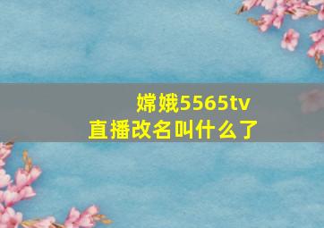 嫦娥5565tv直播改名叫什么了