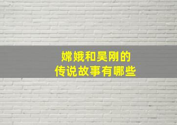 嫦娥和吴刚的传说故事有哪些