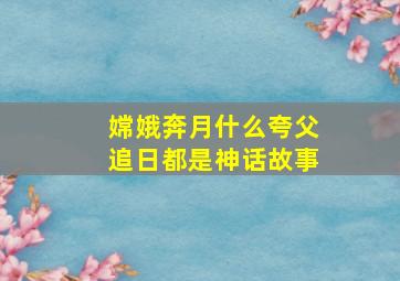 嫦娥奔月什么夸父追日都是神话故事