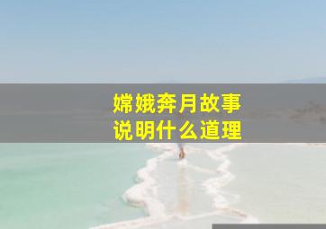 嫦娥奔月故事说明什么道理