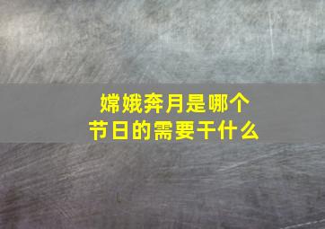 嫦娥奔月是哪个节日的需要干什么