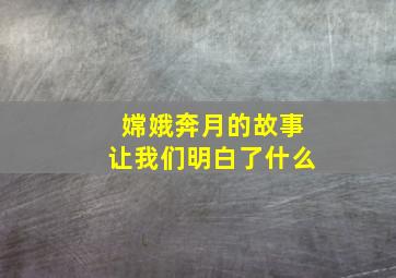 嫦娥奔月的故事让我们明白了什么