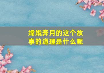 嫦娥奔月的这个故事的道理是什么呢