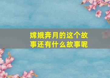 嫦娥奔月的这个故事还有什么故事呢