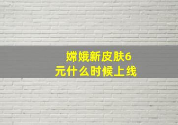 嫦娥新皮肤6元什么时候上线