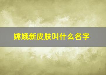 嫦娥新皮肤叫什么名字