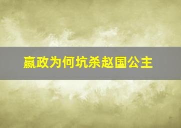 嬴政为何坑杀赵国公主