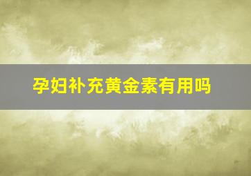 孕妇补充黄金素有用吗