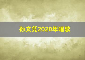 孙文凭2020年唱歌