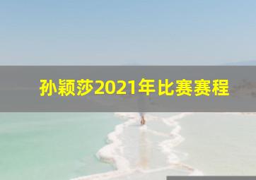 孙颖莎2021年比赛赛程