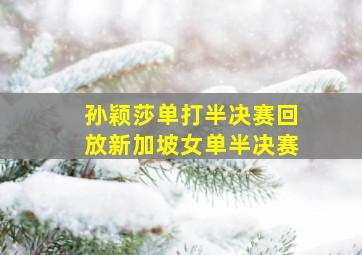 孙颖莎单打半决赛回放新加坡女单半决赛